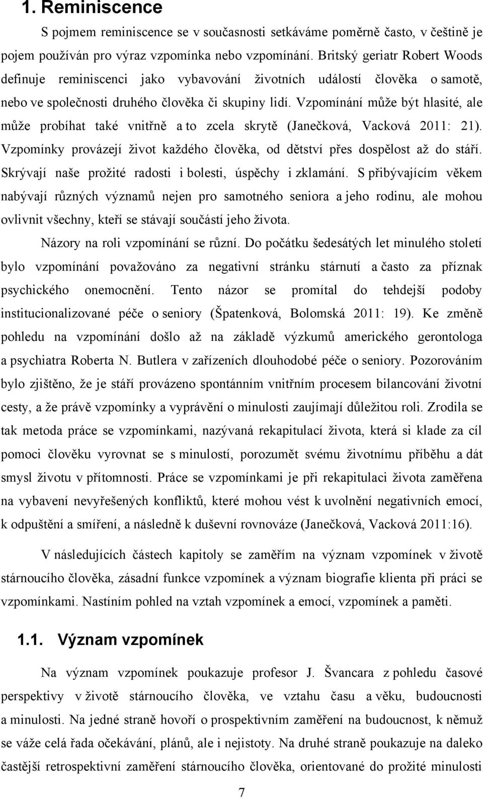 Vzpomínání můţe být hlasité, ale můţe probíhat také vnitřně a to zcela skrytě (Janečková, Vacková 2011: 21). Vzpomínky provázejí ţivot kaţdého člověka, od dětství přes dospělost aţ do stáří.