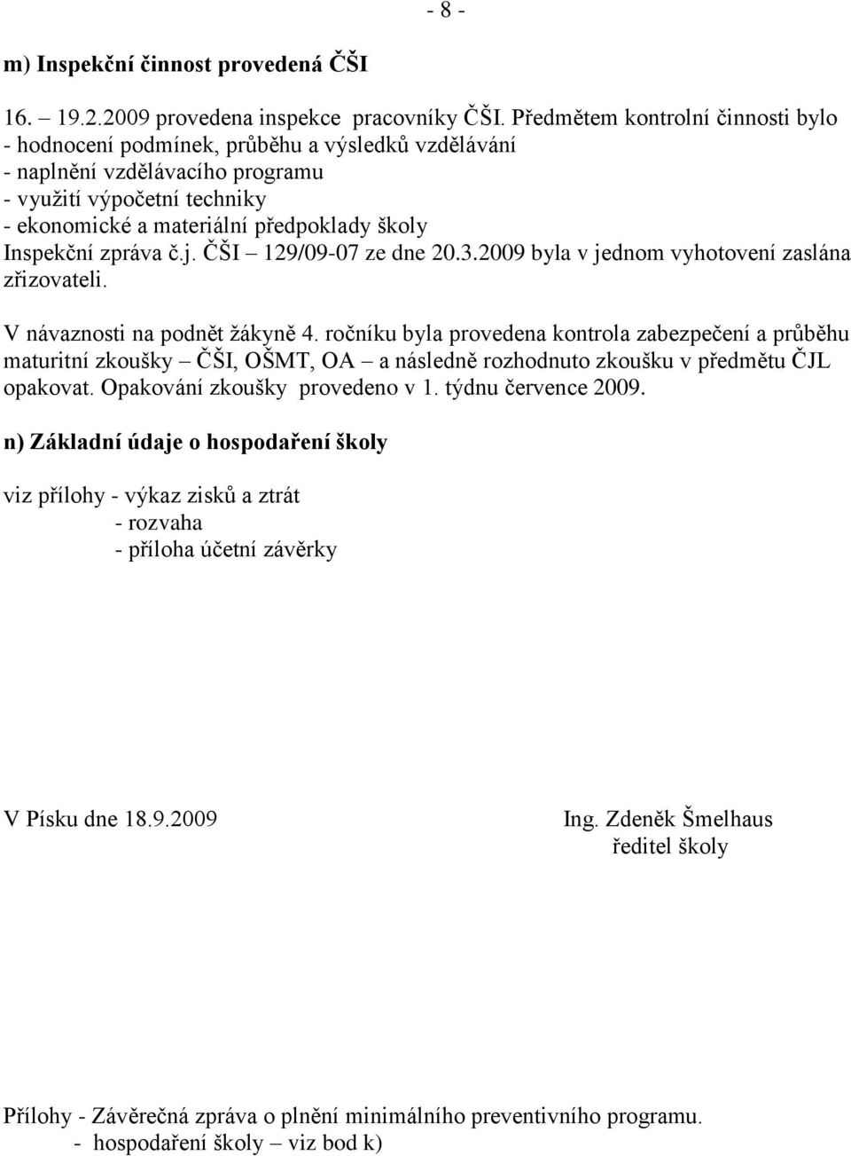 Inspekční zpráva č.j. ČŠI 129/09-07 ze dne 20.3.2009 byla v jednom vyhotovení zaslána zřizovateli. V návaznosti na podnět žákyně 4.