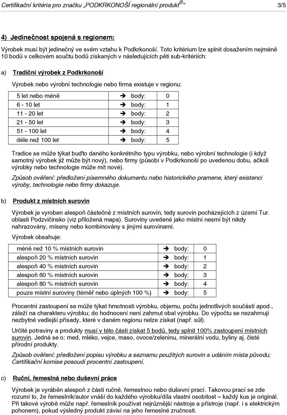 existuje v regionu: 5 let nebo méně body: 0 6-10 let body: 1 11-20 let body: 2 21-50 let body: 3 51-100 let body: 4 déle než 100 let body: 5 Tradice se může týkat buďto daného konkrétního typu