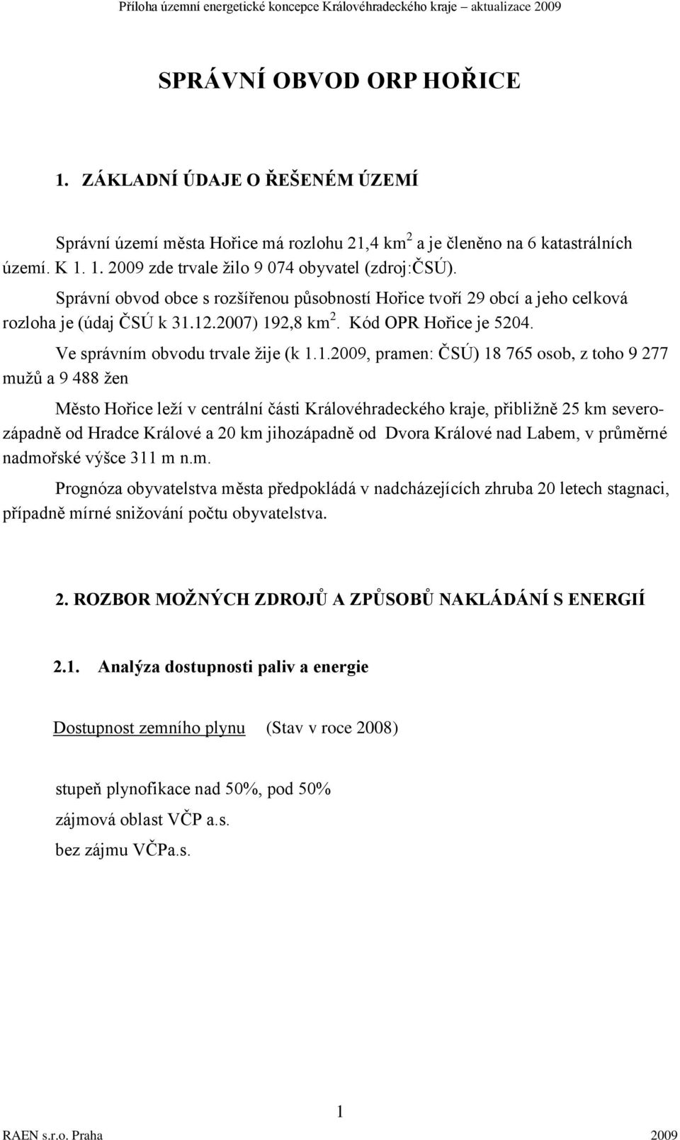 12.2007) 192,8 km 2. Kód OPR Hořice je 5204. Ve správním obvodu trvale žije (k 1.1.2009, pramen: ČSÚ) 18 765 osob, z toho 9 277 mužů a 9 488 žen Město Hořice leží v centrální části Královéhradeckého