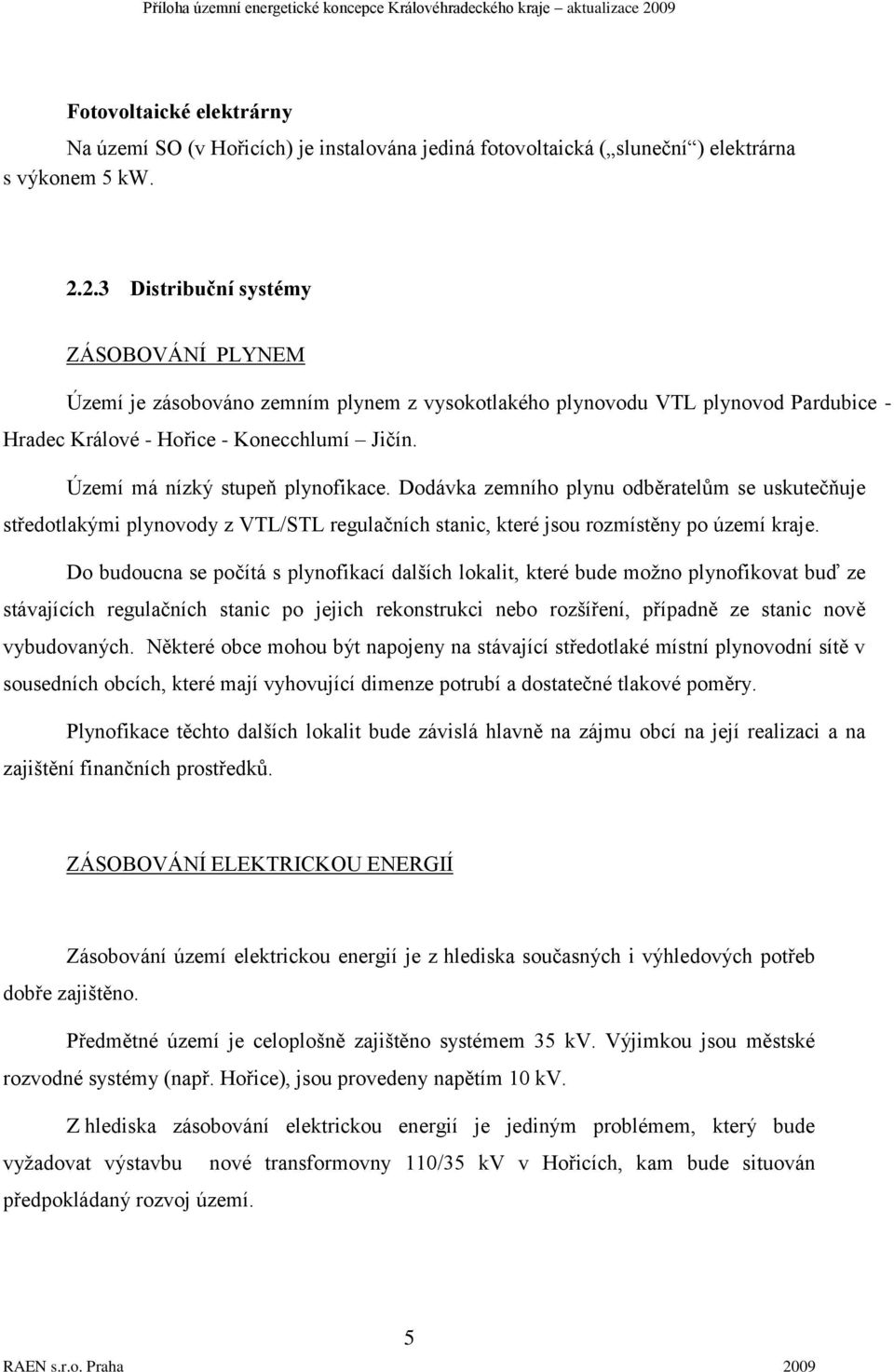 Území má nízký stupeň plynofikace. Dodávka zemního plynu odběratelům se uskutečňuje středotlakými plynovody z VTL/STL regulačních stanic, které jsou rozmístěny po území kraje.