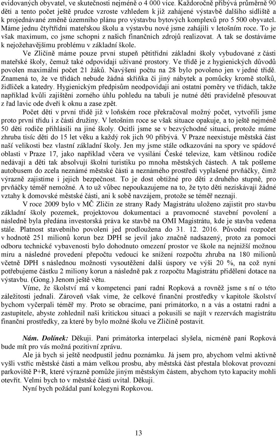 obyvatel. Máme jednu čtyřtřídní mateřskou školu a výstavbu nové jsme zahájili v letošním roce. To je však maximum, co jsme schopni z našich finančních zdrojů realizovat.