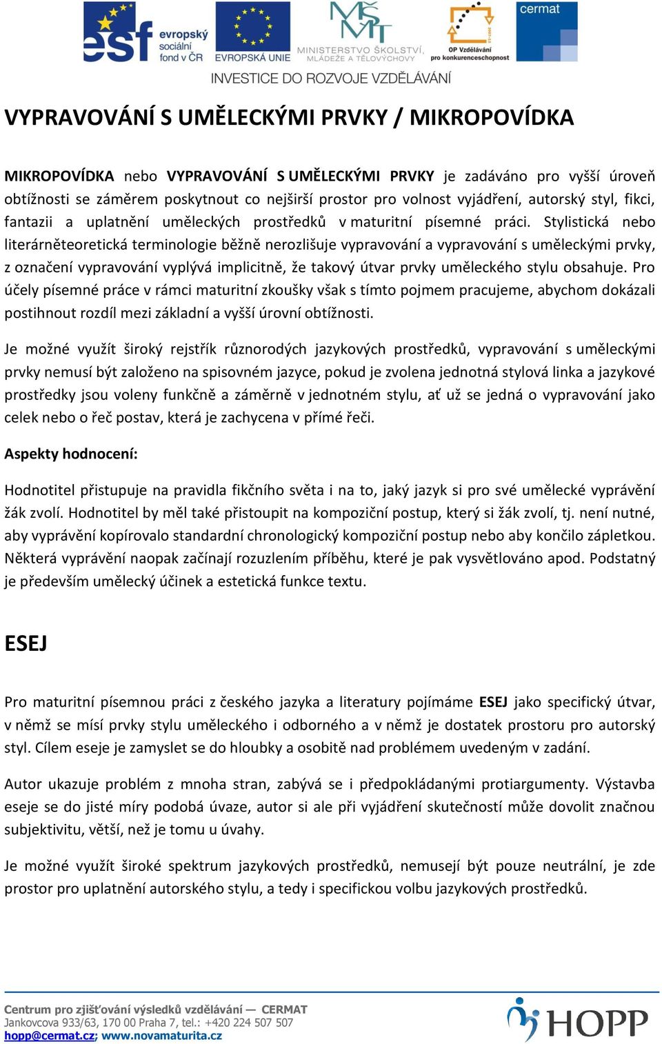 Stylistická nebo literárněteoretická terminologie běžně nerozlišuje vypravování a vypravování s uměleckými prvky, z označení vypravování vyplývá implicitně, že takový útvar prvky uměleckého stylu