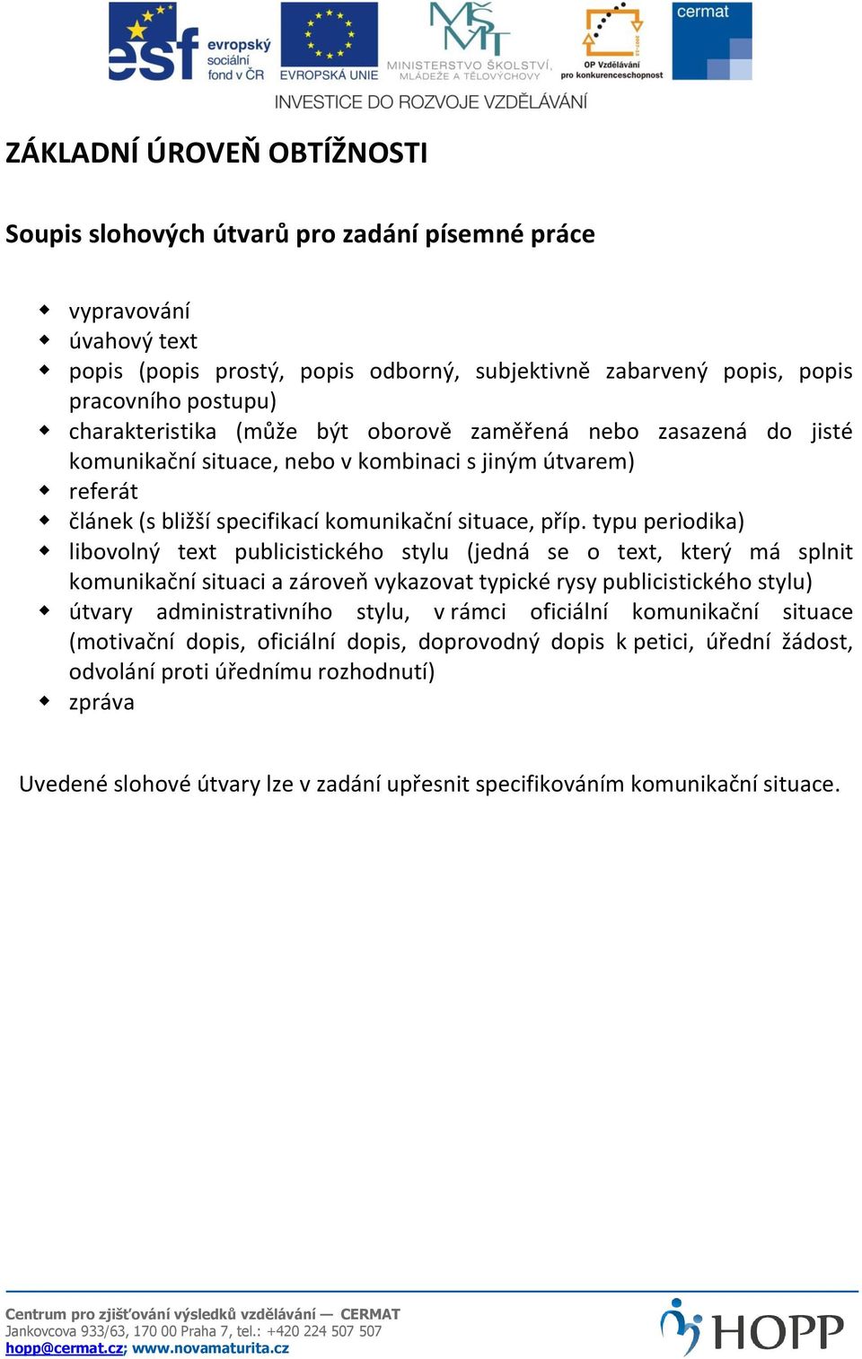 typu periodika) libovolný text publicistického stylu (jedná se o text, který má splnit komunikační situaci a zároveň vykazovat typické rysy publicistického stylu) útvary administrativního stylu, v