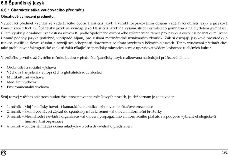 Cílem výuky je dosáhnout znalostí na úrovni B1 podle Společného evropského referenčního rámce pro jazyky a osvojit si poznatky mluvené i psané podoby jazyka potřebné, v případě zájmu, pro získání