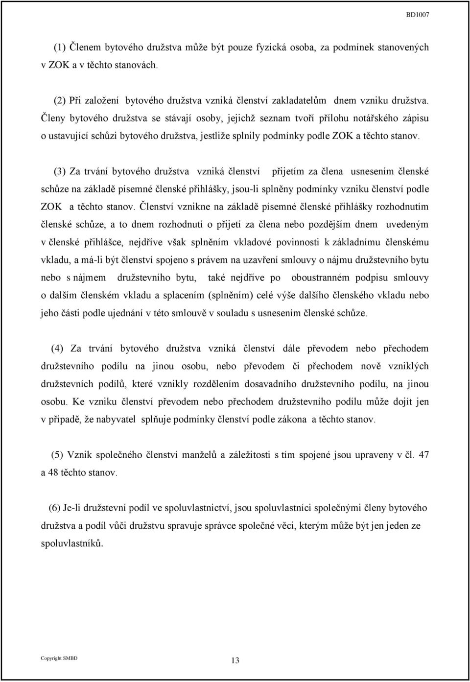 (3) Za trvání bytového družstva vzniká členství přijetím za člena usnesením členské schůze na základě písemné členské přihlášky, jsou-li splněny podmínky vzniku členství podle ZOK a těchto stanov.