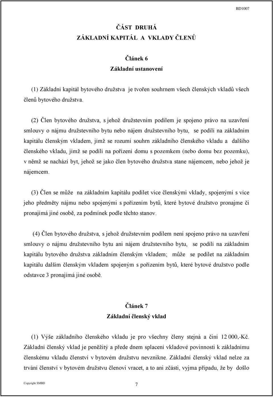 jímž se rozumí souhrn základního členského vkladu a dalšího členského vkladu, jímž se podílí na pořízení domu s pozemkem (nebo domu bez pozemku), v němž se nachází byt, jehož se jako člen bytového