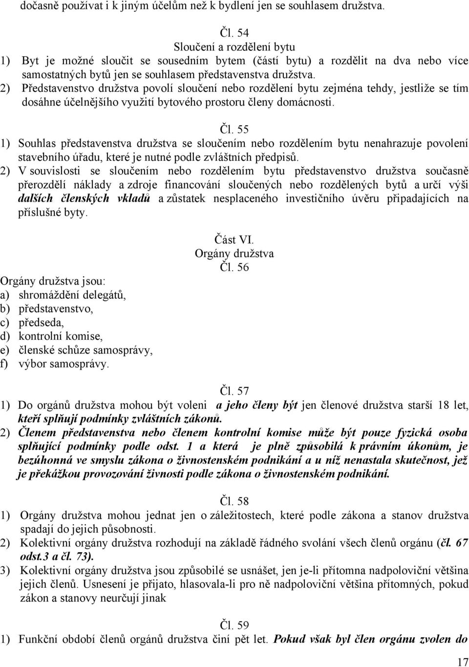 2) Představenstvo družstva povolí sloučení nebo rozdělení bytu zejména tehdy, jestliže se tím dosáhne účelnějšího využití bytového prostoru členy domácnosti. Čl.