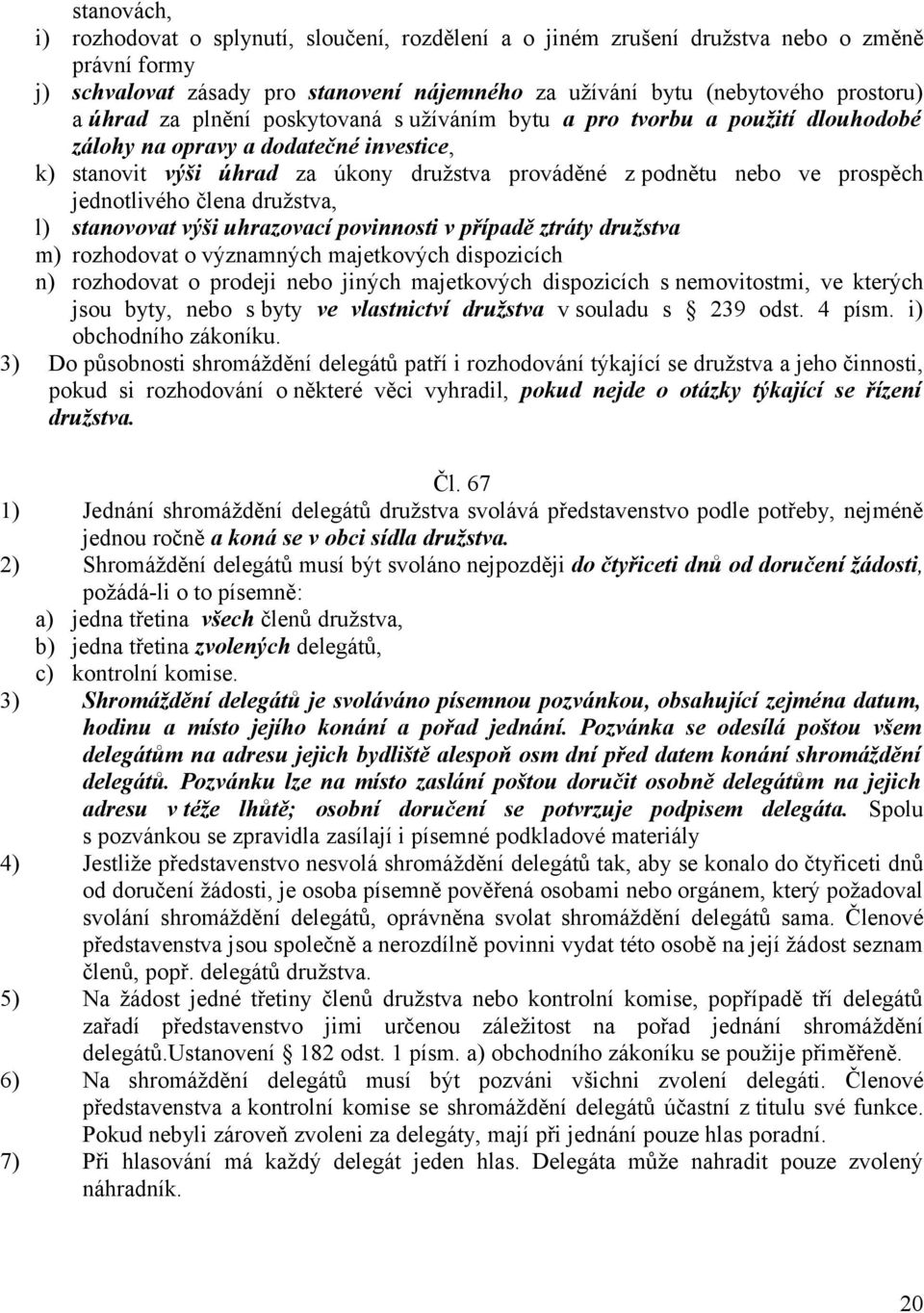 jednotlivého člena družstva, l) stanovovat výši uhrazovací povinnosti v případě ztráty družstva m) rozhodovat o významných majetkových dispozicích n) rozhodovat o prodeji nebo jiných majetkových