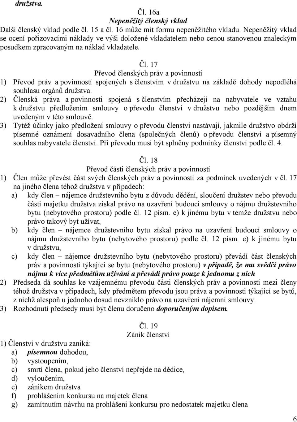 17 Převod členských práv a povinností 1) Převod práv a povinností spojených s členstvím v družstvu na základě dohody nepodléhá souhlasu orgánů družstva.