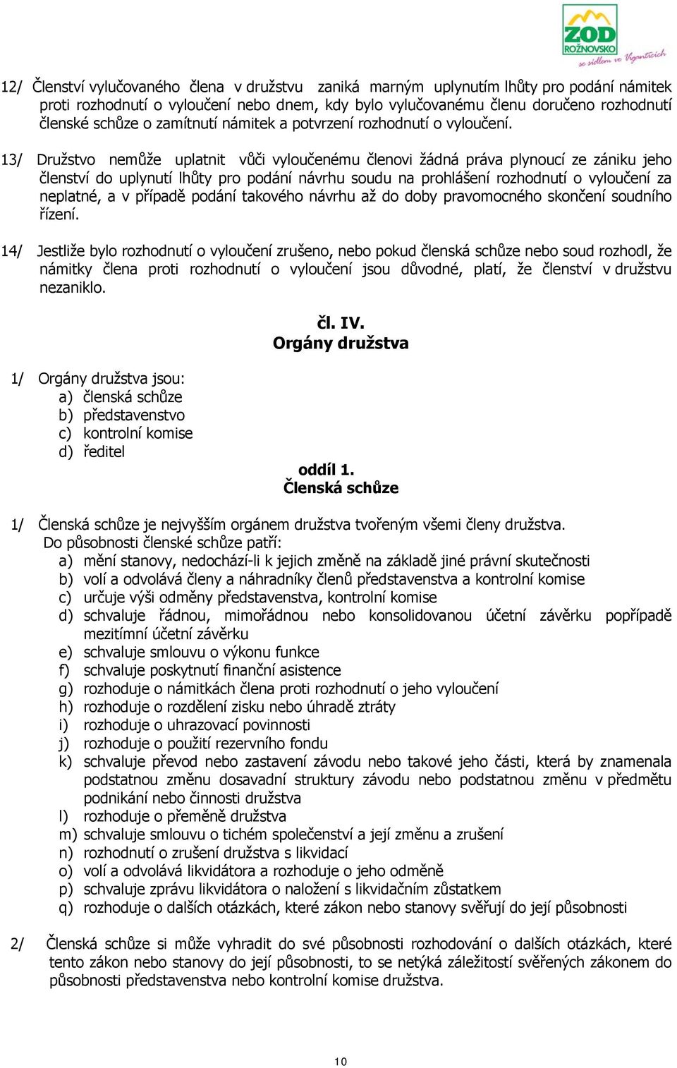 13/ Družstvo nemůže uplatnit vůči vyloučenému členovi žádná práva plynoucí ze zániku jeho členství do uplynutí lhůty pro podání návrhu soudu na prohlášení rozhodnutí o vyloučení za neplatné, a v