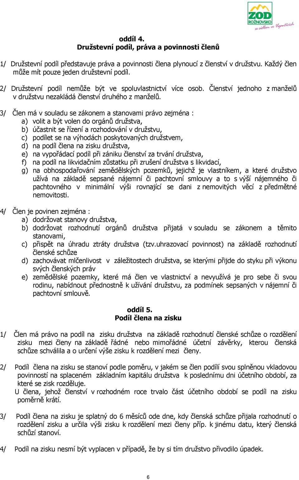 3/ Člen má v souladu se zákonem a stanovami právo zejména : a) volit a být volen do orgánů družstva, b) účastnit se řízení a rozhodování v družstvu, c) podílet se na výhodách poskytovaných družstvem,