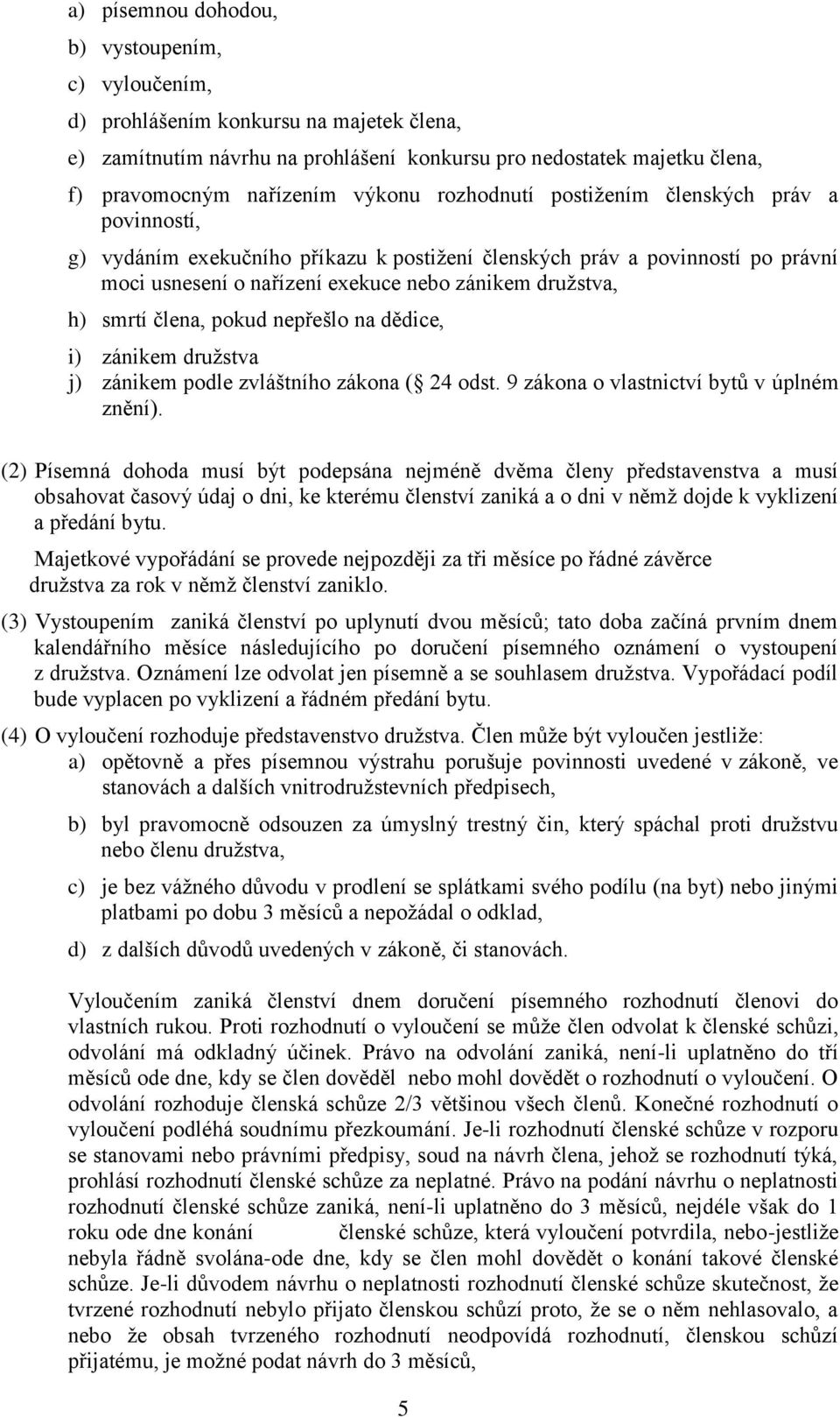 člena, pokud nepřešlo na dědice, i) zánikem družstva j) zánikem podle zvláštního zákona ( 24 odst. 9 zákona o vlastnictví bytů v úplném znění).