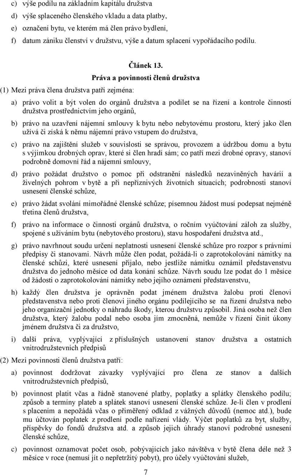 Práva a povinnosti členů družstva a) právo volit a být volen do orgánů družstva a podílet se na řízení a kontrole činnosti družstva prostřednictvím jeho orgánů, b) právo na uzavření nájemní smlouvy k