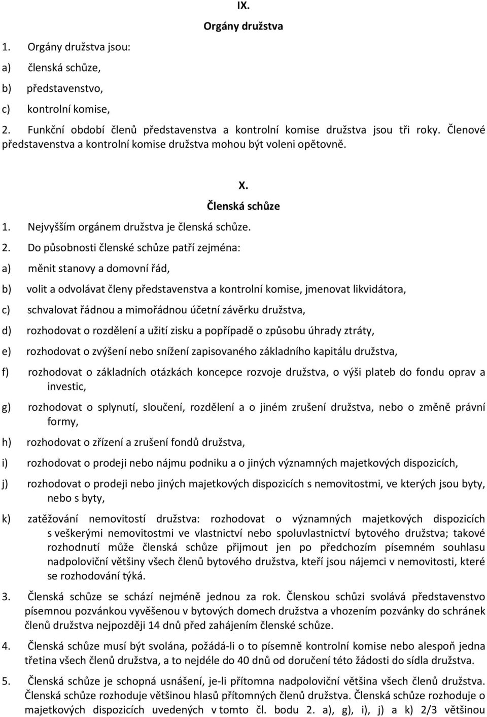 Do působnosti členské schůze patří zejména: a) měnit stanovy a domovní řád, b) volit a odvolávat členy představenstva a kontrolní komise, jmenovat likvidátora, c) schvalovat řádnou a mimořádnou