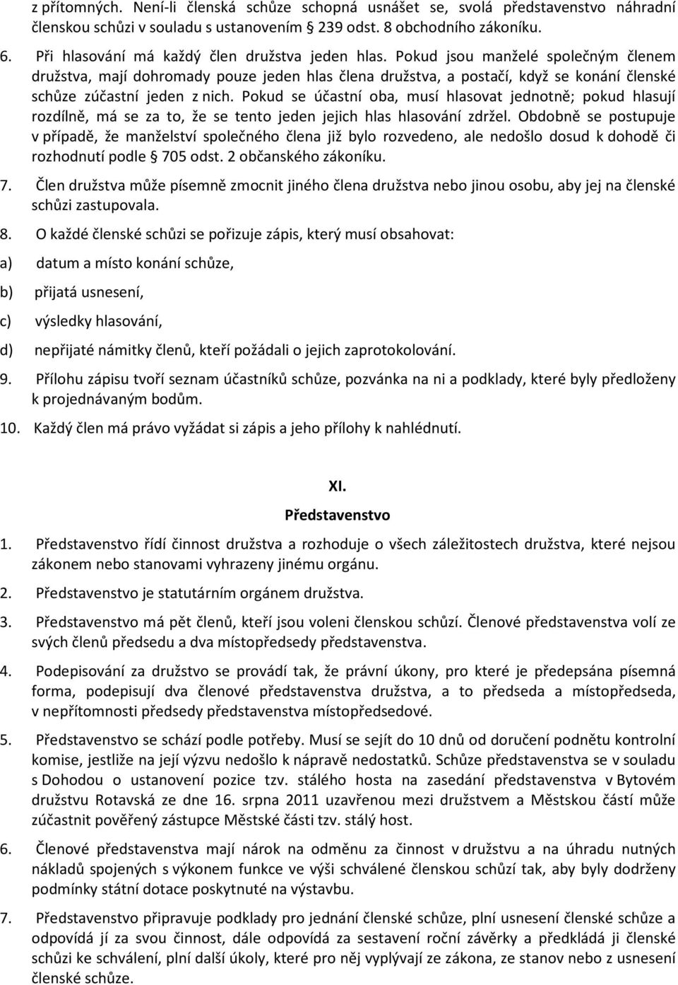 Pokud jsou manželé společným členem družstva, mají dohromady pouze jeden hlas člena družstva, a postačí, když se konání členské schůze zúčastní jeden z nich.