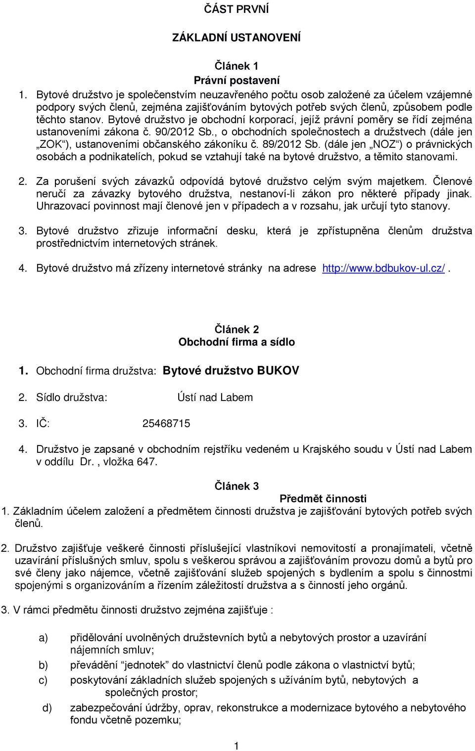 Bytové družstvo je obchodní korporací, jejíž právní poměry se řídí zejména ustanoveními zákona č. 90/2012 Sb.