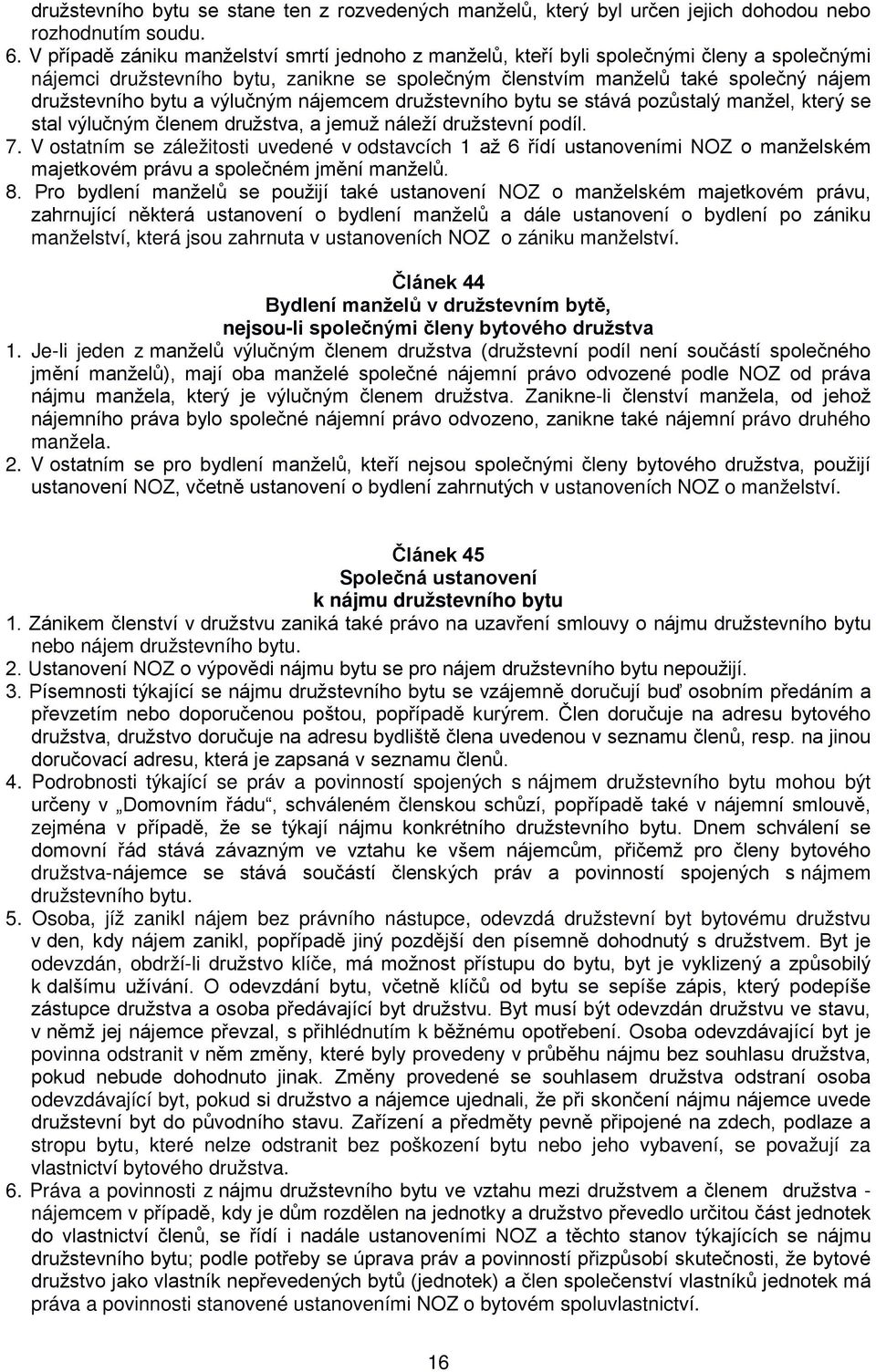 výlučným nájemcem družstevního bytu se stává pozůstalý manžel, který se stal výlučným členem družstva, a jemuž náleží družstevní podíl. 7.