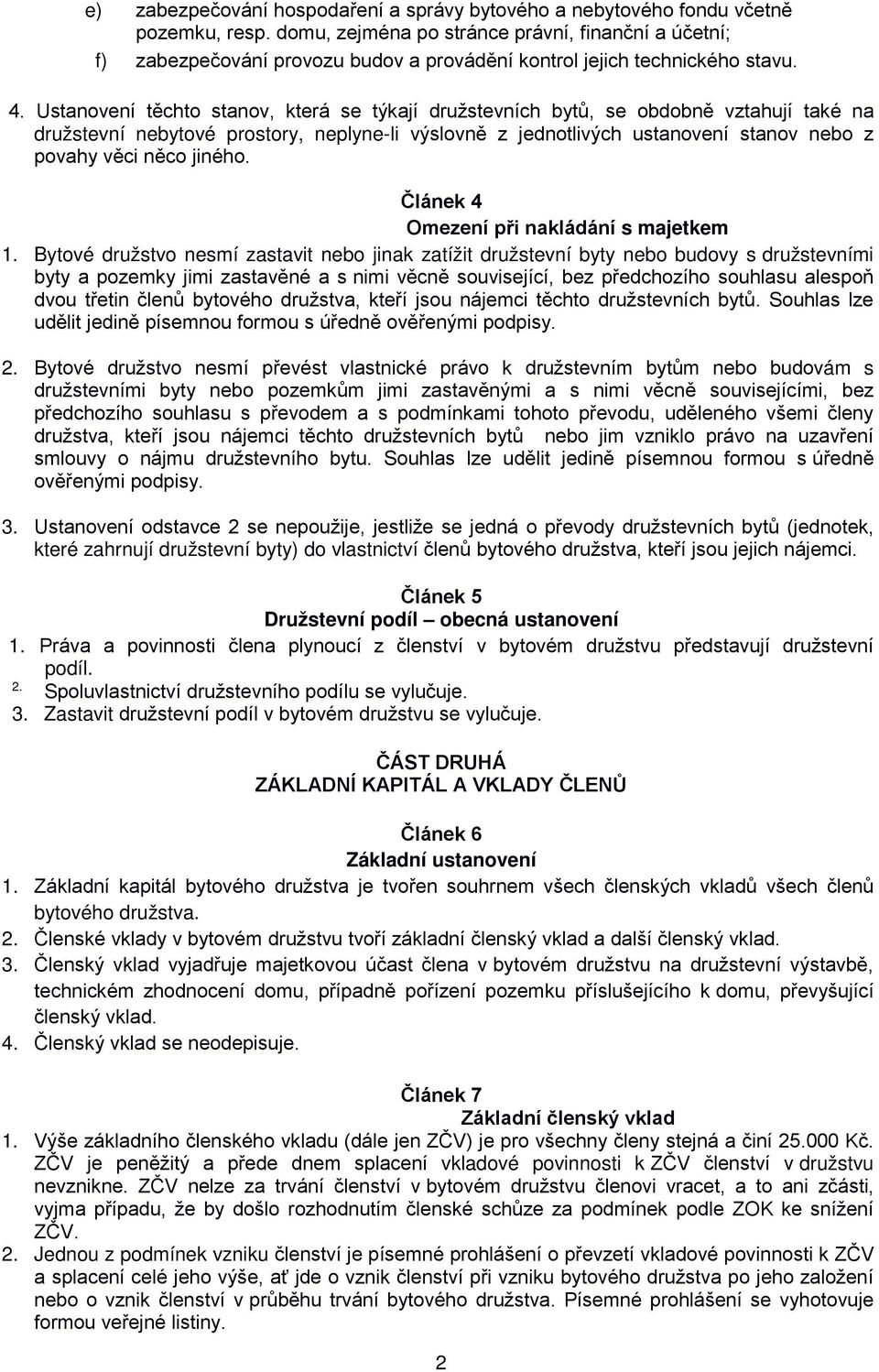 Ustanovení těchto stanov, která se týkají družstevních bytů, se obdobně vztahují také na družstevní nebytové prostory, neplyne-li výslovně z jednotlivých ustanovení stanov nebo z povahy věci něco