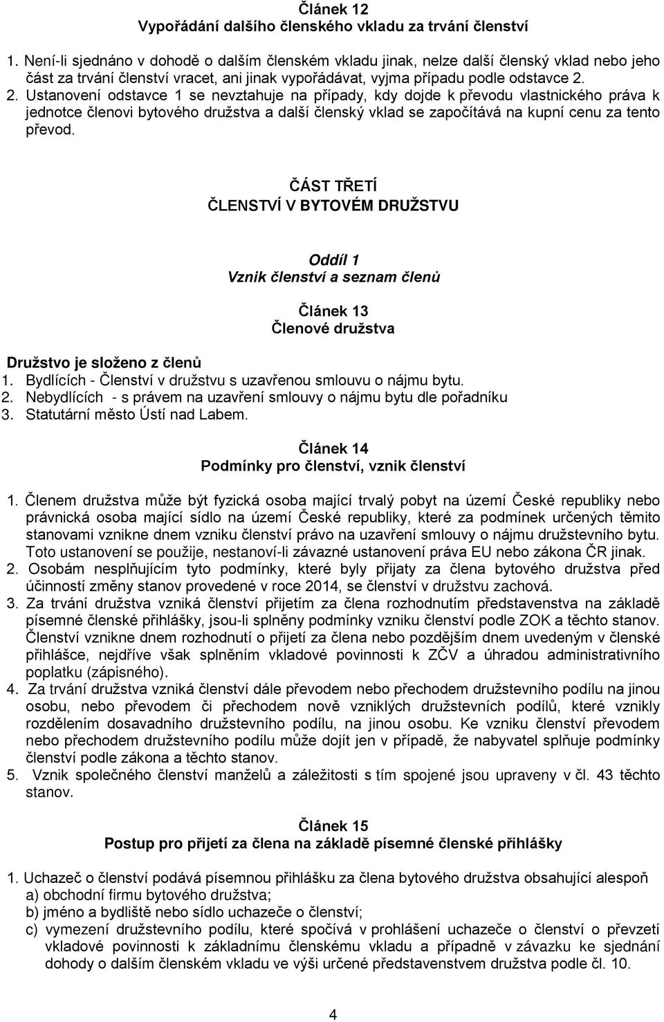 2. Ustanovení odstavce 1 se nevztahuje na případy, kdy dojde k převodu vlastnického práva k jednotce členovi bytového družstva a další členský vklad se započítává na kupní cenu za tento převod.