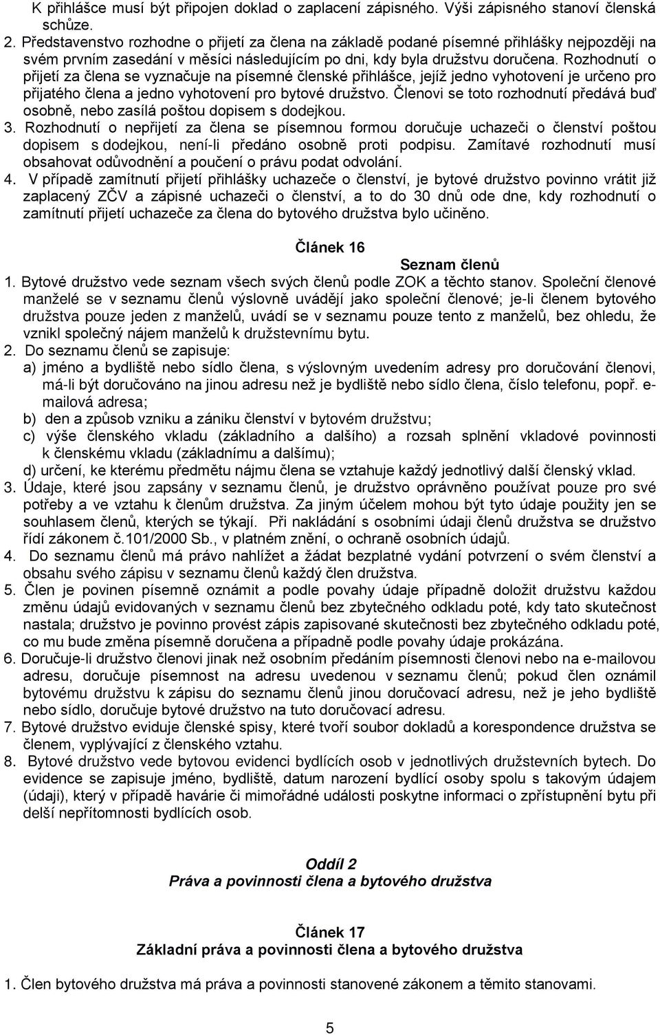 Rozhodnutí o přijetí za člena se vyznačuje na písemné členské přihlášce, jejíž jedno vyhotovení je určeno pro přijatého člena a jedno vyhotovení pro bytové družstvo.