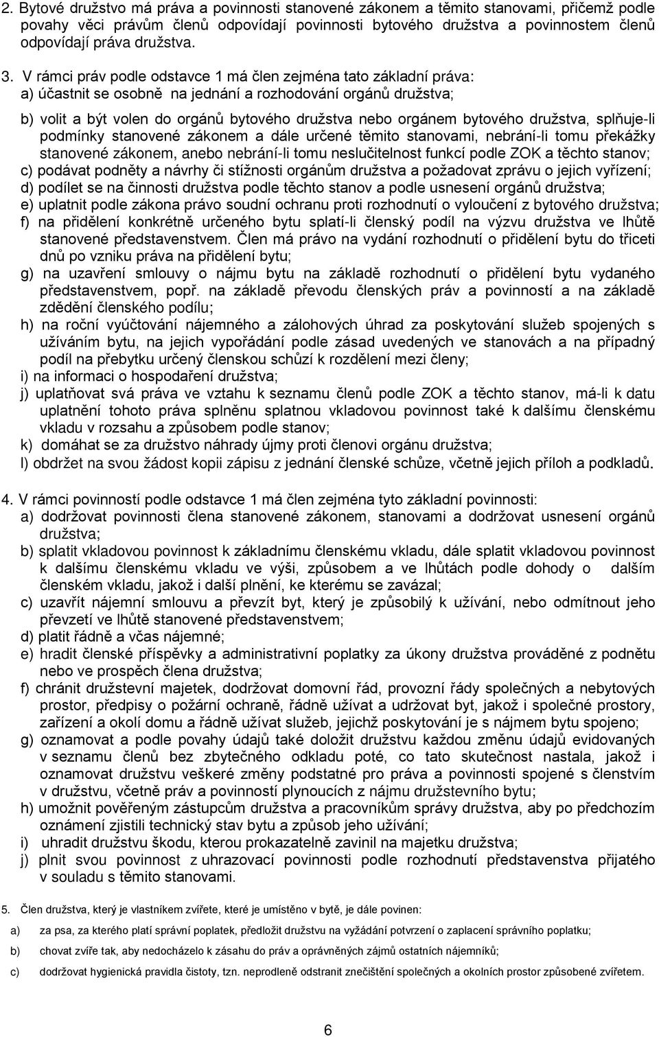 V rámci práv podle odstavce 1 má člen zejména tato základní práva: a) účastnit se osobně na jednání a rozhodování orgánů družstva; b) volit a být volen do orgánů bytového družstva nebo orgánem