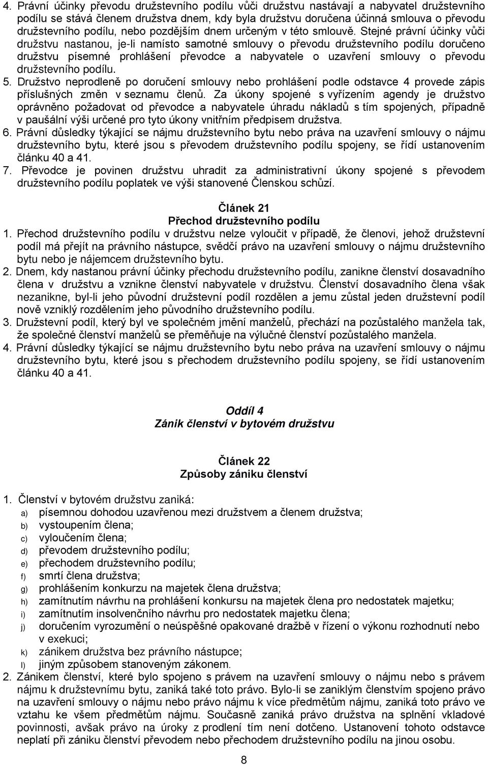 Stejné právní účinky vůči družstvu nastanou, je-li namísto samotné smlouvy o převodu družstevního podílu doručeno družstvu písemné prohlášení převodce a nabyvatele o uzavření smlouvy o převodu