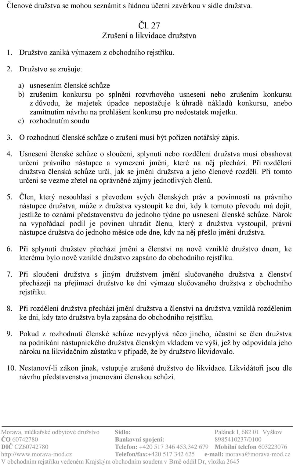 Družstvo se zrušuje: a) usnesením členské schůze b) zrušením konkursu po splnění rozvrhového usnesení nebo zrušením konkursu z důvodu, že majetek úpadce nepostačuje k úhradě nákladů konkursu, anebo