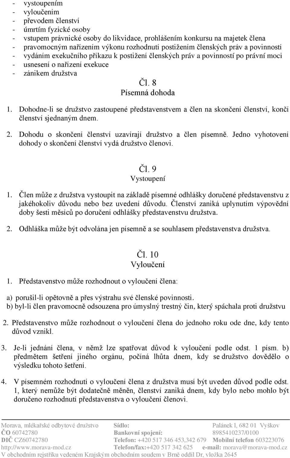 Dohodne-li se družstvo zastoupené představenstvem a člen na skončení členství, končí členství sjednaným dnem. 2. Dohodu o skončení členství uzavírají družstvo a člen písemně.