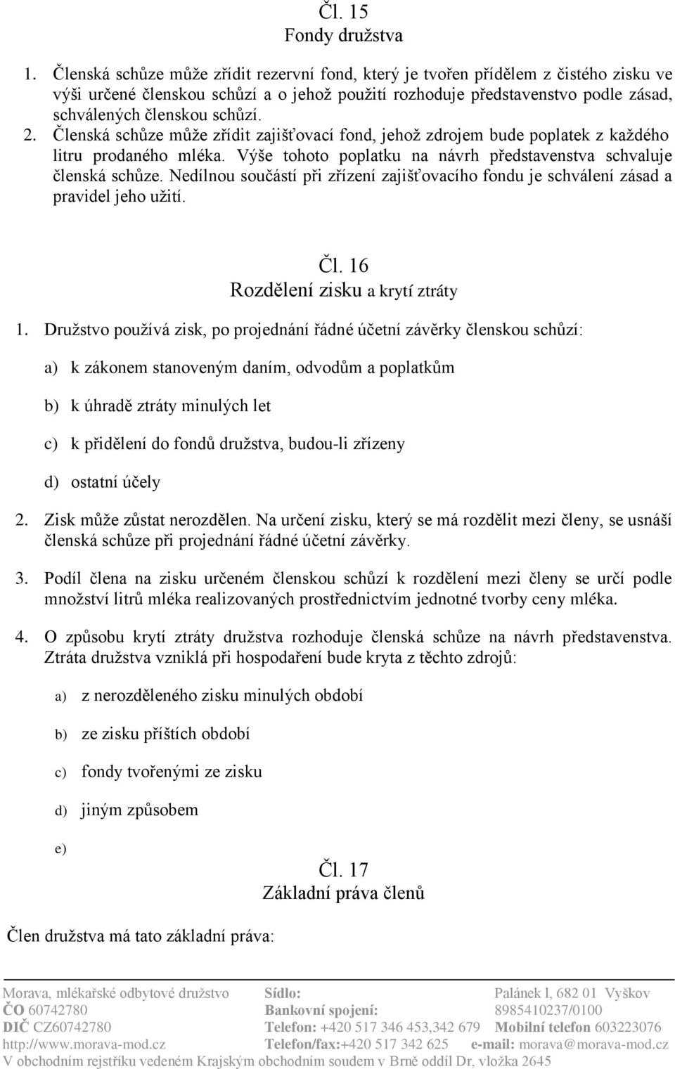 2. Členská schůze může zřídit zajišťovací fond, jehož zdrojem bude poplatek z každého litru prodaného mléka. Výše tohoto poplatku na návrh představenstva schvaluje členská schůze.