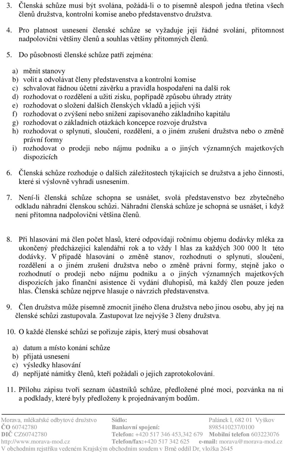 Do působnosti členské schůze patří zejména: a) měnit stanovy b) volit a odvolávat členy představenstva a kontrolní komise c) schvalovat řádnou účetní závěrku a pravidla hospodaření na další rok d)