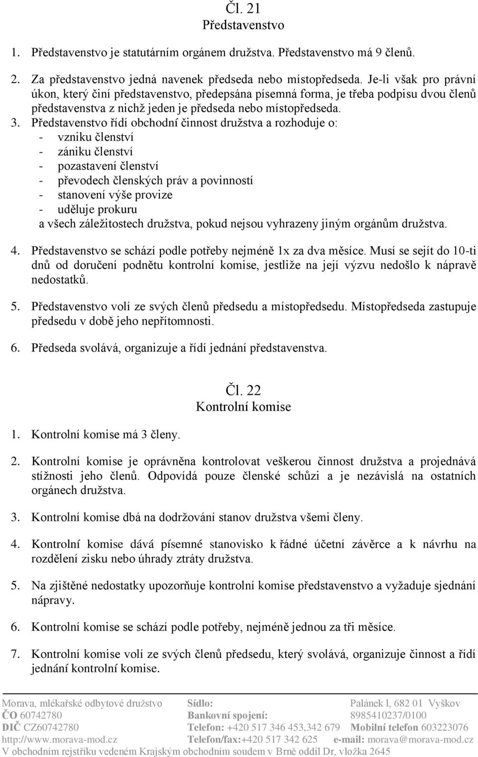 Představenstvo řídí obchodní činnost družstva a rozhoduje o: - vzniku členství - zániku členství - pozastavení členství - převodech členských práv a povinností - stanovení výše provize - uděluje