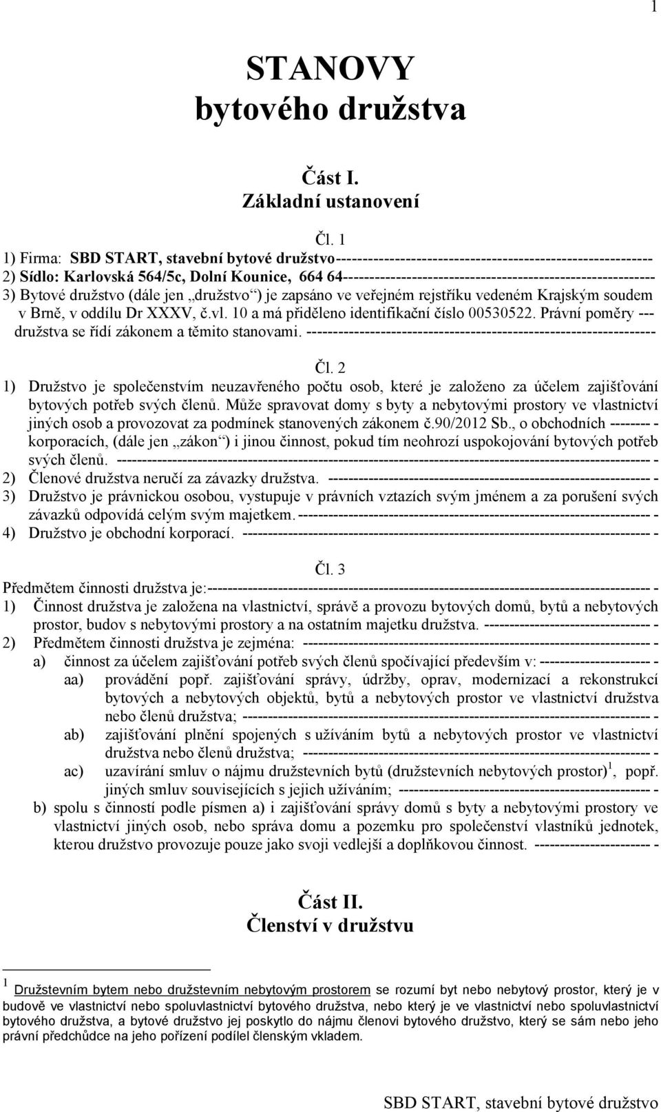 (dále jen družstvo ) je zapsáno ve veřejném rejstříku vedeném Krajským soudem v Brně, v oddílu Dr XXXV, č.vl. 10 a má přiděleno identifikační číslo 00530522.
