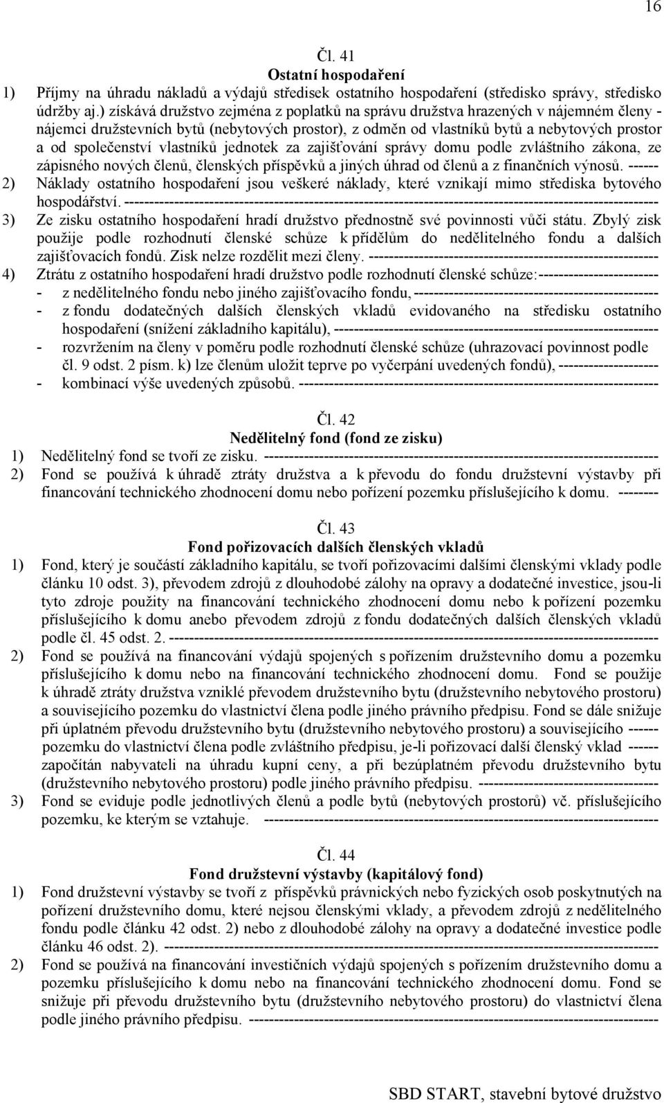 vlastníků jednotek za zajišťování správy domu podle zvláštního zákona, ze zápisného nových členů, členských příspěvků a jiných úhrad od členů a z finančních výnosů.