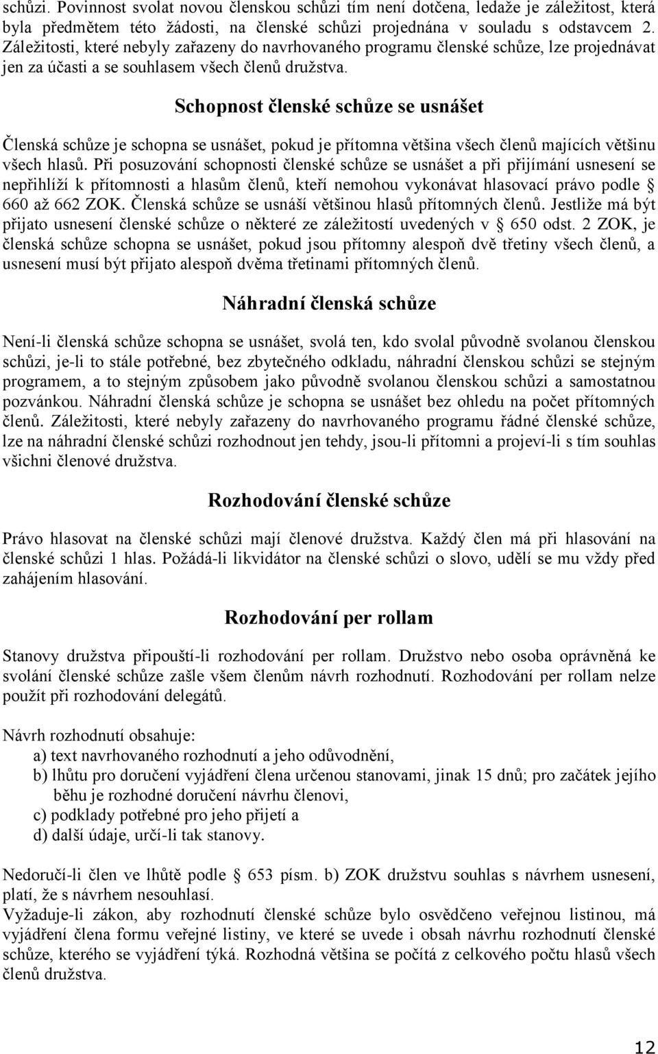 Schopnost členské schůze se usnášet Členská schůze je schopna se usnášet, pokud je přítomna většina všech členů majících většinu všech hlasů.