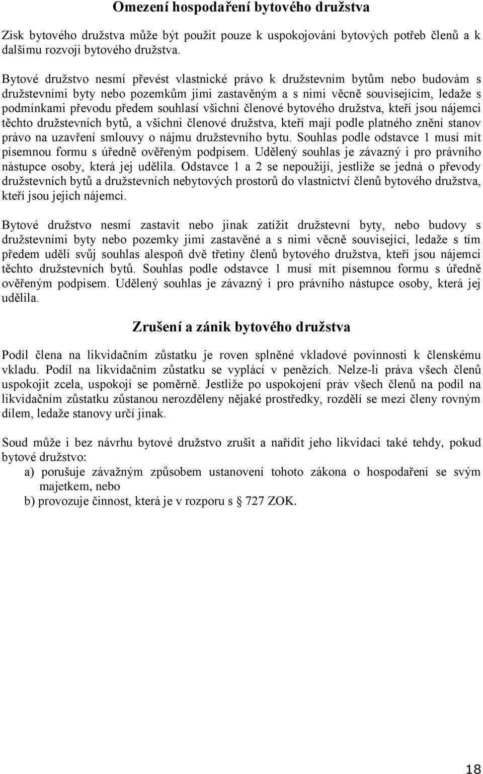 souhlasí všichni členové bytového družstva, kteří jsou nájemci těchto družstevních bytů, a všichni členové družstva, kteří mají podle platného znění stanov právo na uzavření smlouvy o nájmu