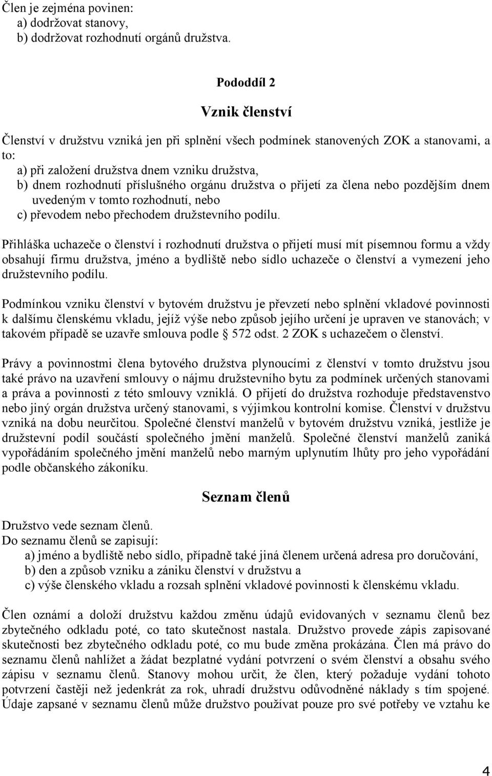 orgánu družstva o přijetí za člena nebo pozdějším dnem uvedeným v tomto rozhodnutí, nebo c) převodem nebo přechodem družstevního podílu.