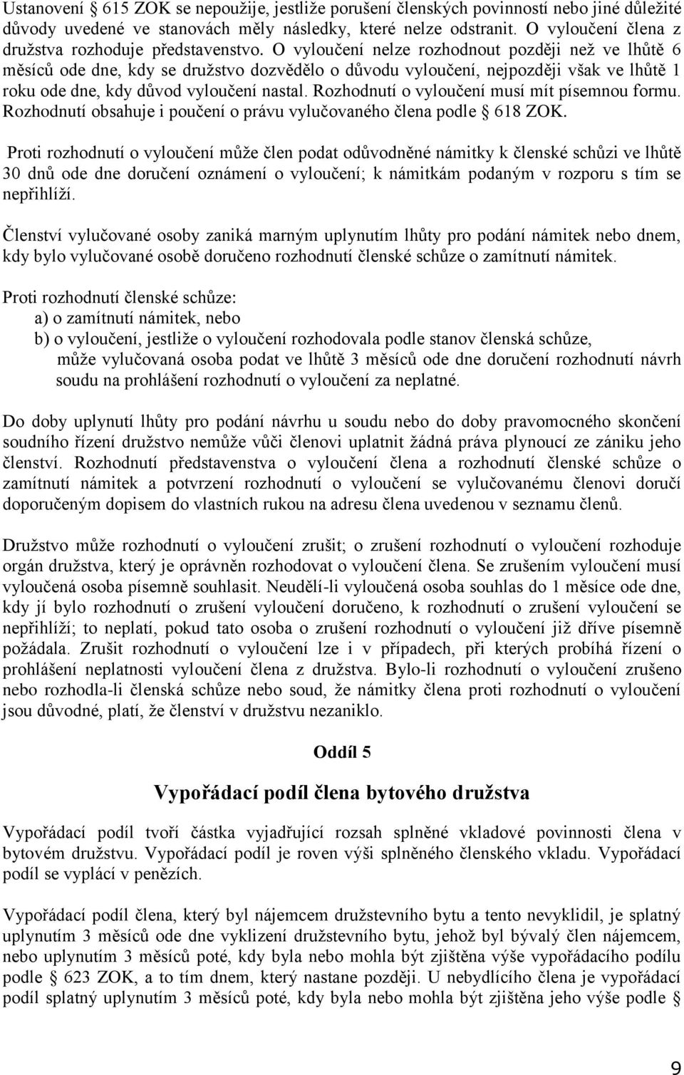 O vyloučení nelze rozhodnout později než ve lhůtě 6 měsíců ode dne, kdy se družstvo dozvědělo o důvodu vyloučení, nejpozději však ve lhůtě 1 roku ode dne, kdy důvod vyloučení nastal.