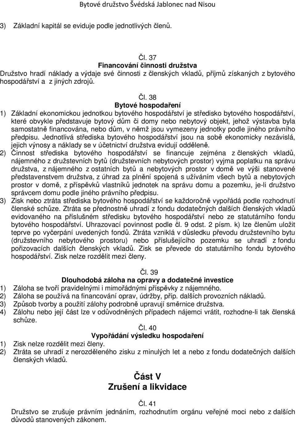 38 Bytové hospodaření 1) Základní ekonomickou jednotkou bytového hospodářství je středisko bytového hospodářství, které obvykle představuje bytový dům či domy nebo nebytový objekt, jehož výstavba