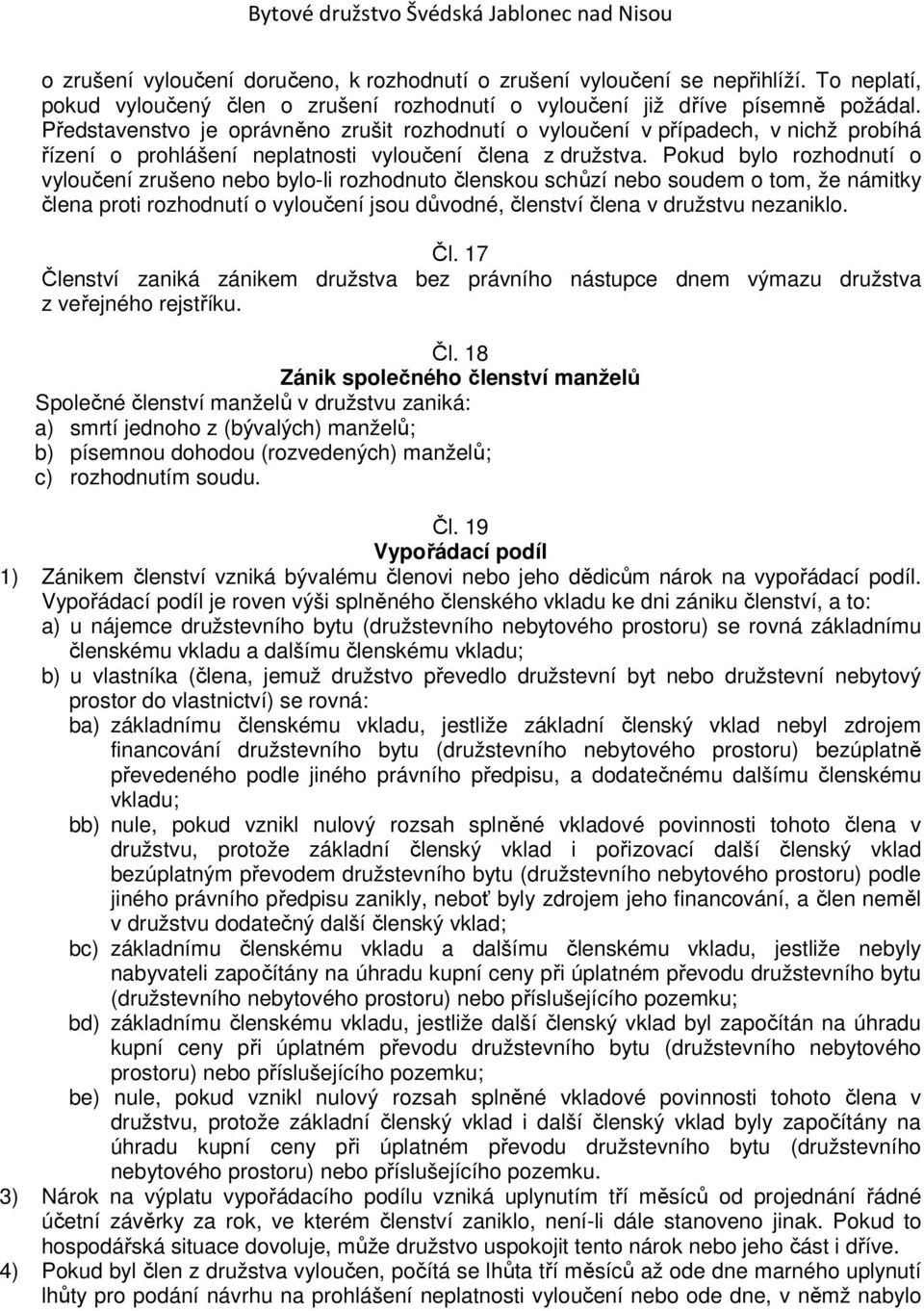 Pokud bylo rozhodnutí o vyloučení zrušeno nebo bylo-li rozhodnuto členskou schůzí nebo soudem o tom, že námitky člena proti rozhodnutí o vyloučení jsou důvodné, členství člena v družstvu nezaniklo.