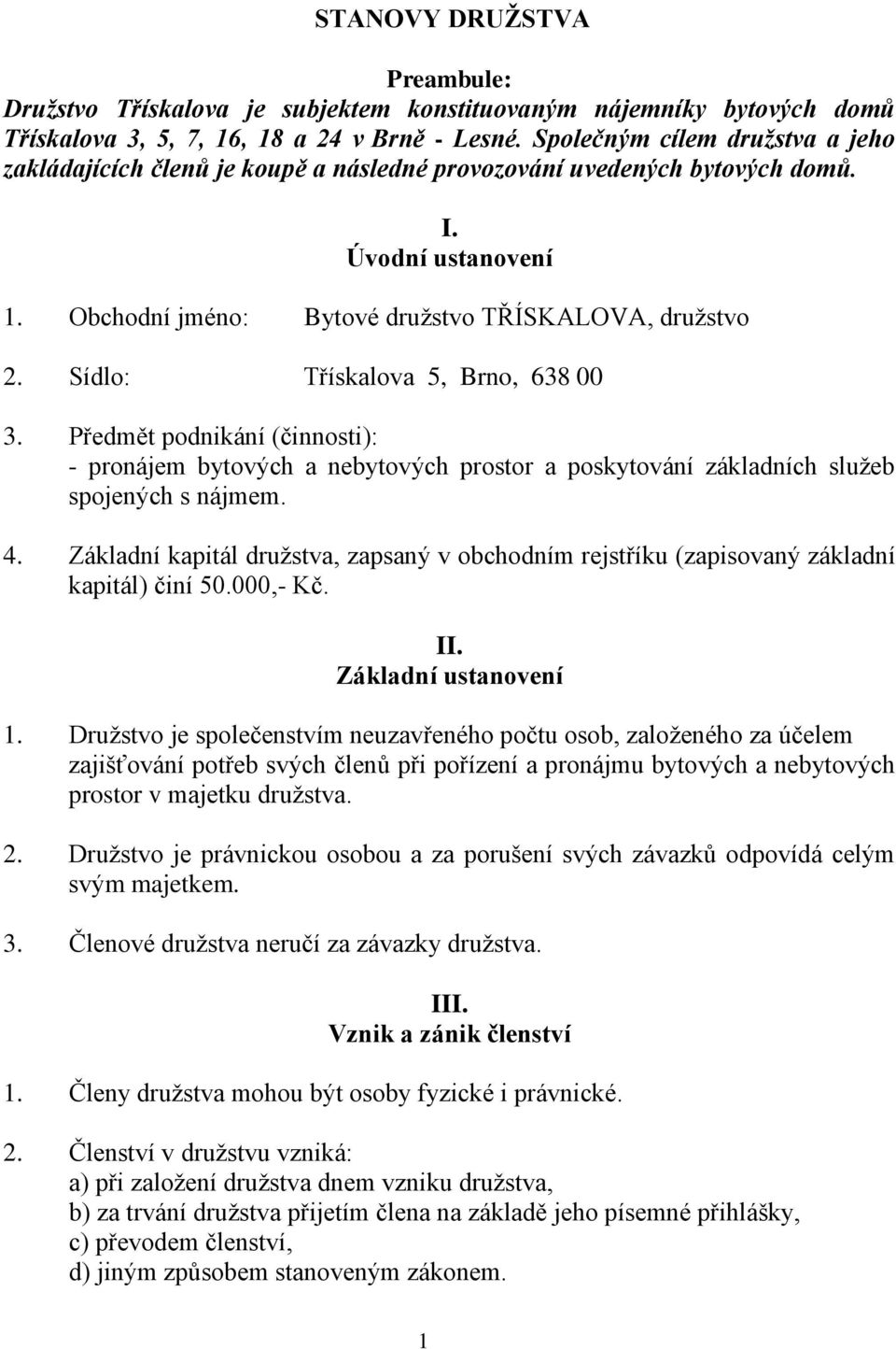 Sídlo: Třískalova 5, Brno, 638 00 3. Předmět podnikání (činnosti): - pronájem bytových a nebytových prostor a poskytování základních služeb spojených s nájmem. 4.