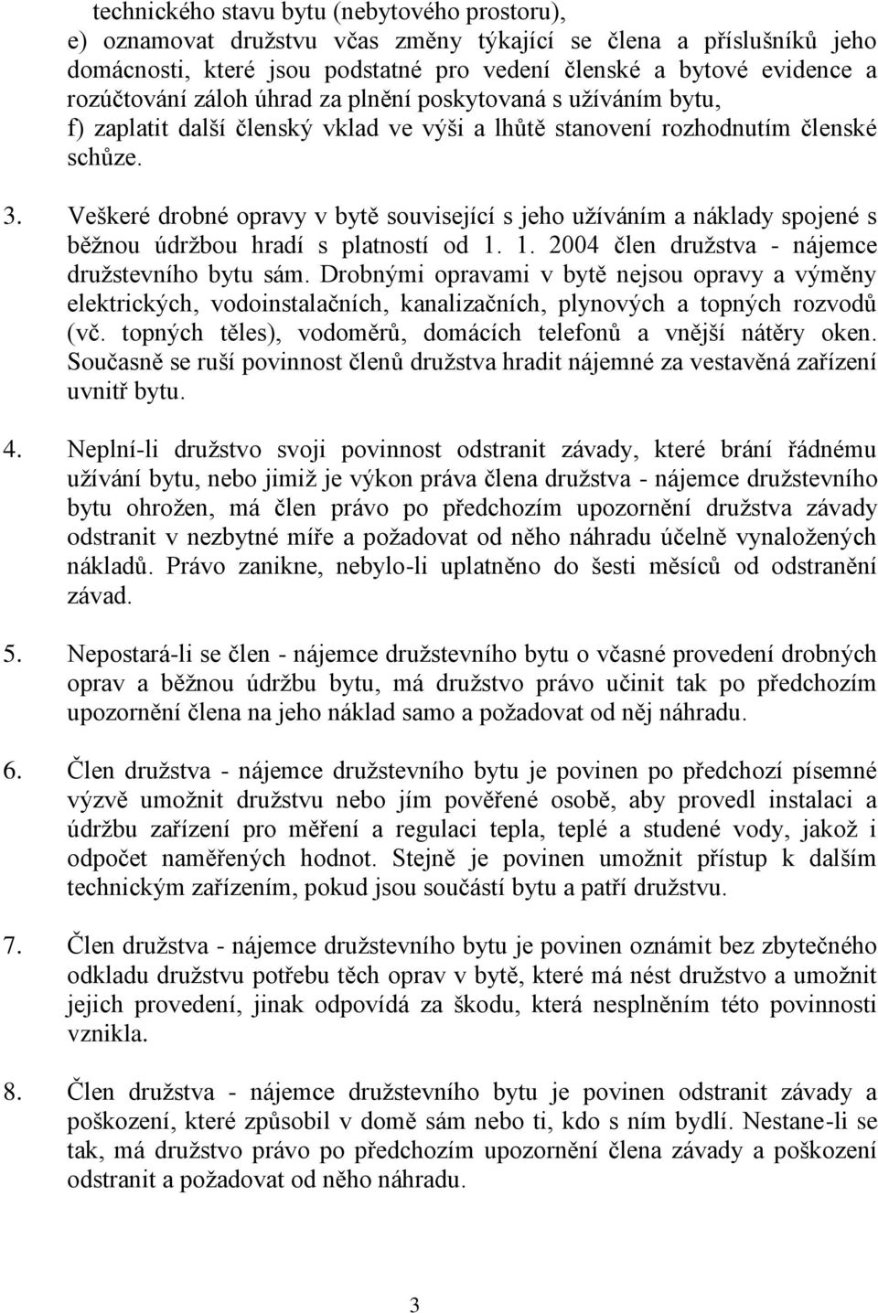 Veškeré drobné opravy v bytě související s jeho užíváním a náklady spojené s běžnou údržbou hradí s platností od 1. 1. 2004 člen družstva - nájemce družstevního bytu sám.