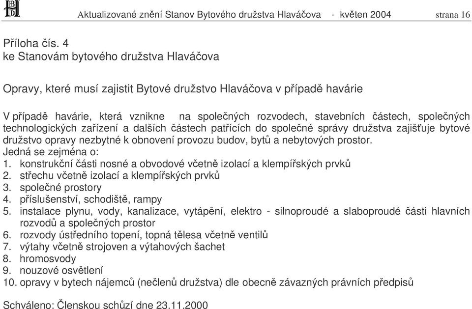 technologických zaízení a dalších ástech patících do spolené správy družstva zajišuje bytové družstvo opravy nezbytné k obnovení provozu budov, byt a nebytových prostor. Jedná se zejména o: 1.