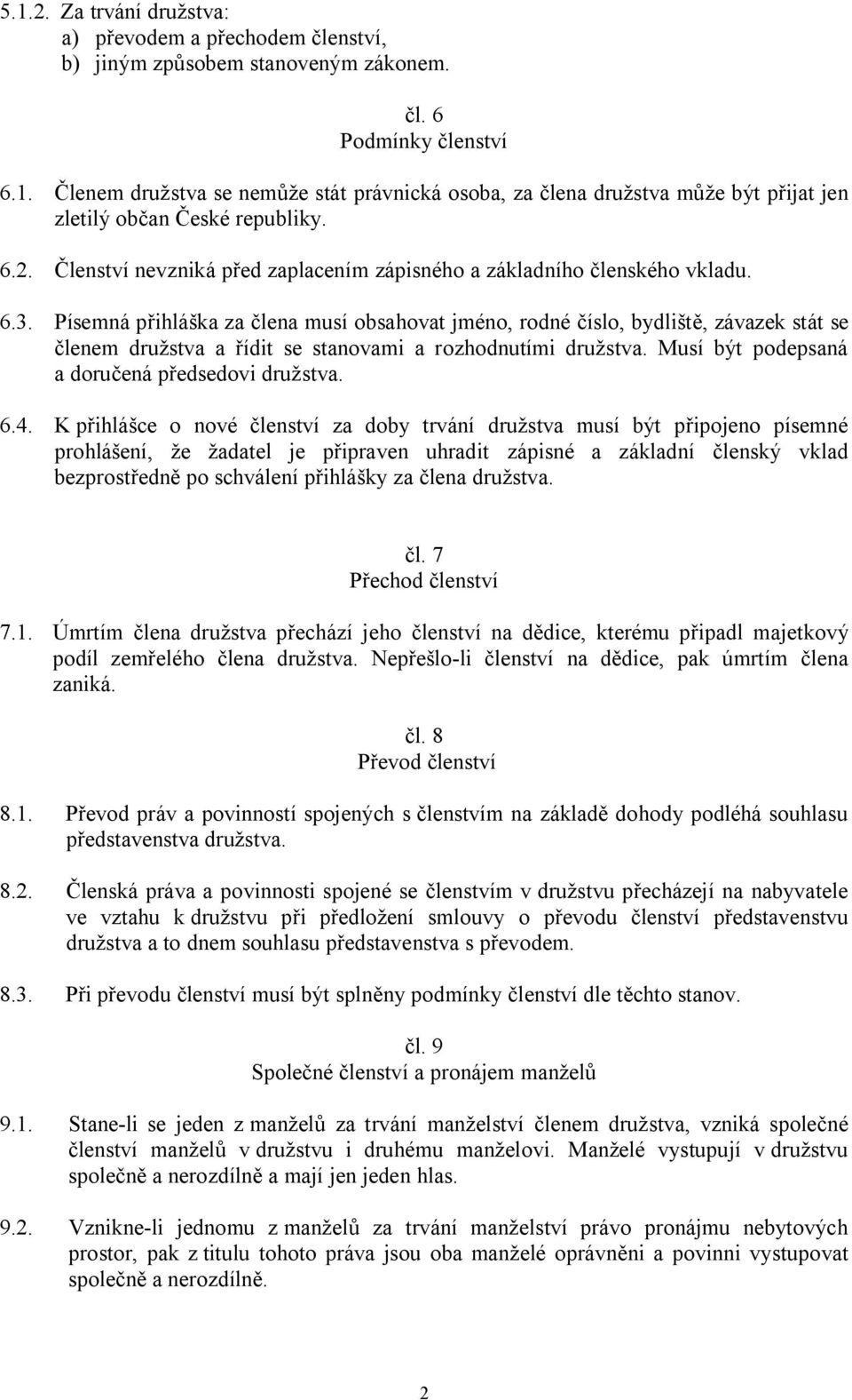 Písemná přihláška za člena musí obsahovat jméno, rodné číslo, bydliště, závazek stát se členem družstva a řídit se stanovami a rozhodnutími družstva. Musí být podepsaná a doručená předsedovi družstva.