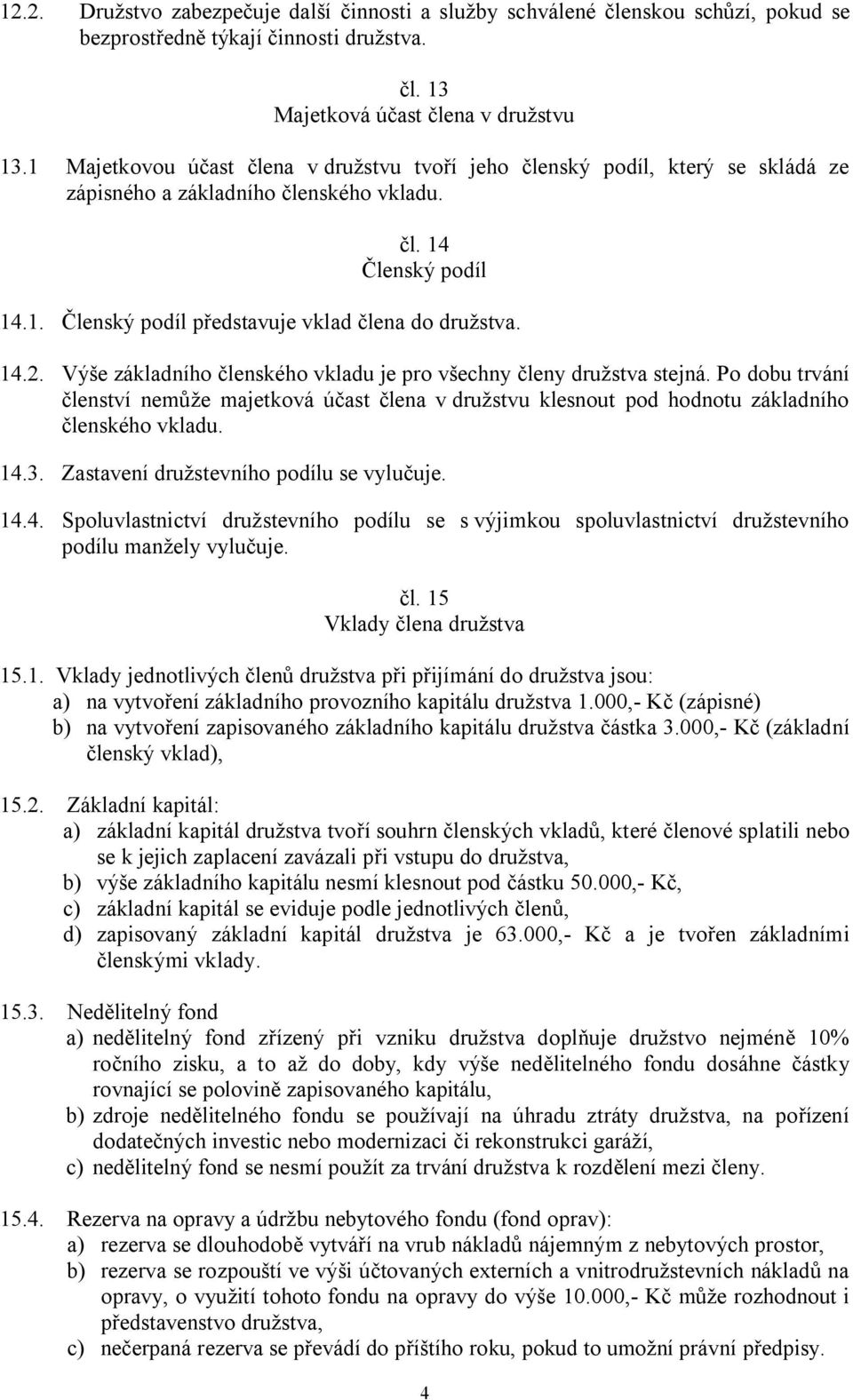 14.2. Výše základního členského vkladu je pro všechny členy družstva stejná. Po dobu trvání členství nemůže majetková účast člena v družstvu klesnout pod hodnotu základního členského vkladu. 14.3.