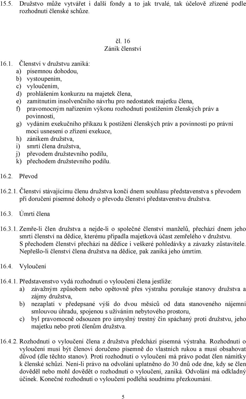 práv a povinností, g) vydáním exekučního příkazu k postižení členských práv a povinností po právní moci usnesení o zřízení exekuce, h) zánikem družstva, i) smrtí člena družstva, j) převodem