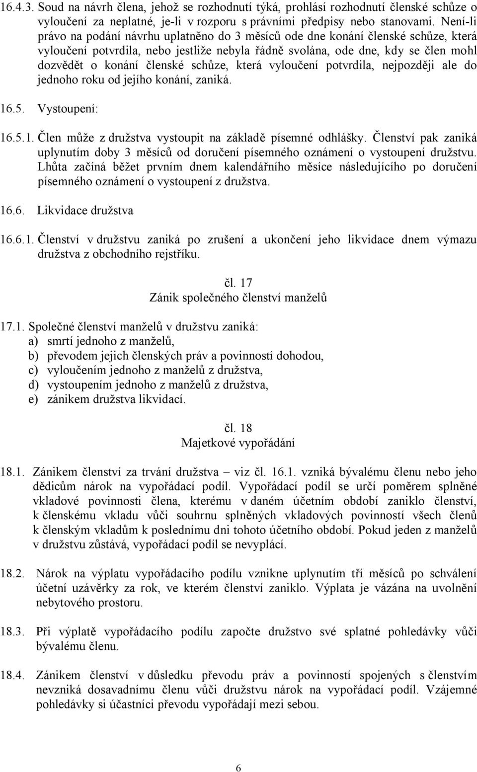 schůze, která vyloučení potvrdila, nejpozději ale do jednoho roku od jejího konání, zaniká. 16.5. Vystoupení: 16.5.1. Člen může z družstva vystoupit na základě písemné odhlášky.