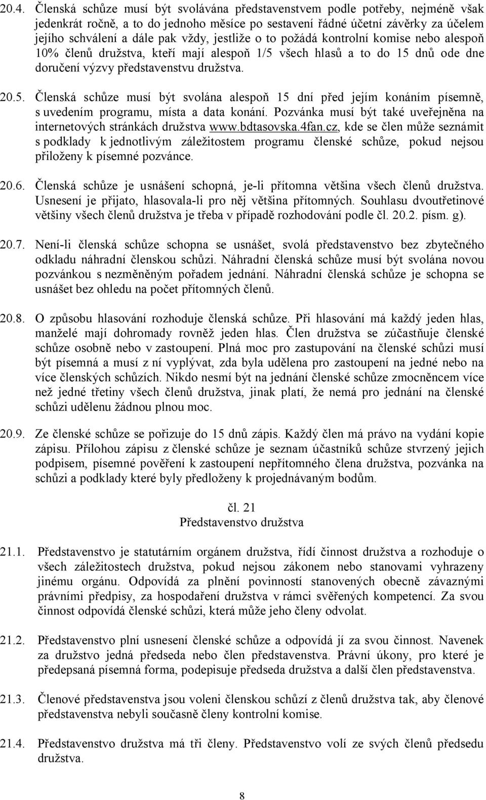 všech hlasů a to do 15 dnů ode dne doručení výzvy představenstvu družstva. 20.5. Členská schůze musí být svolána alespoň 15 dní před jejím konáním písemně, s uvedením programu, místa a data konání.