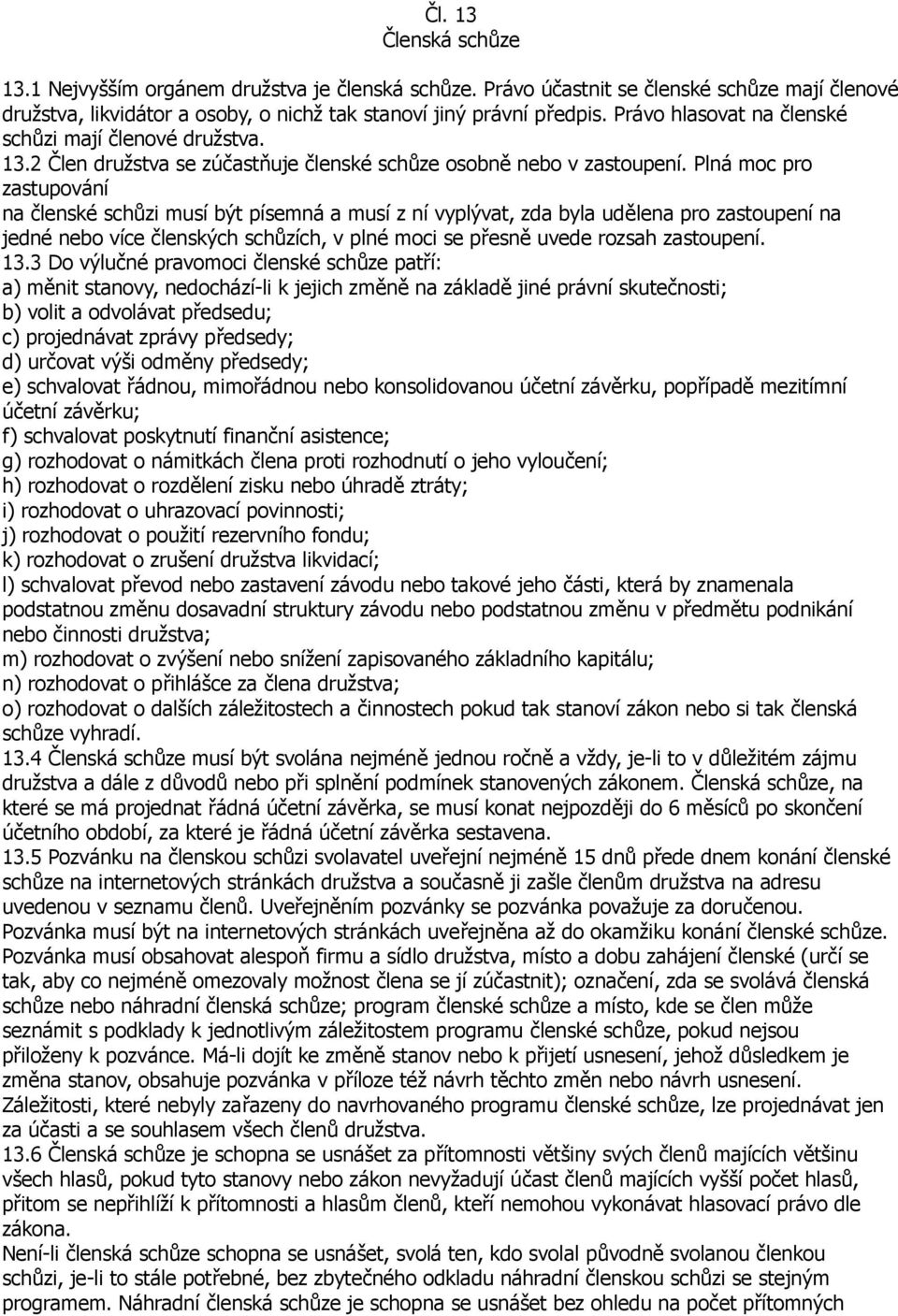 Plná moc pro zastupování na členské schůzi musí být písemná a musí z ní vyplývat, zda byla udělena pro zastoupení na jedné nebo více členských schůzích, v plné moci se přesně uvede rozsah zastoupení.