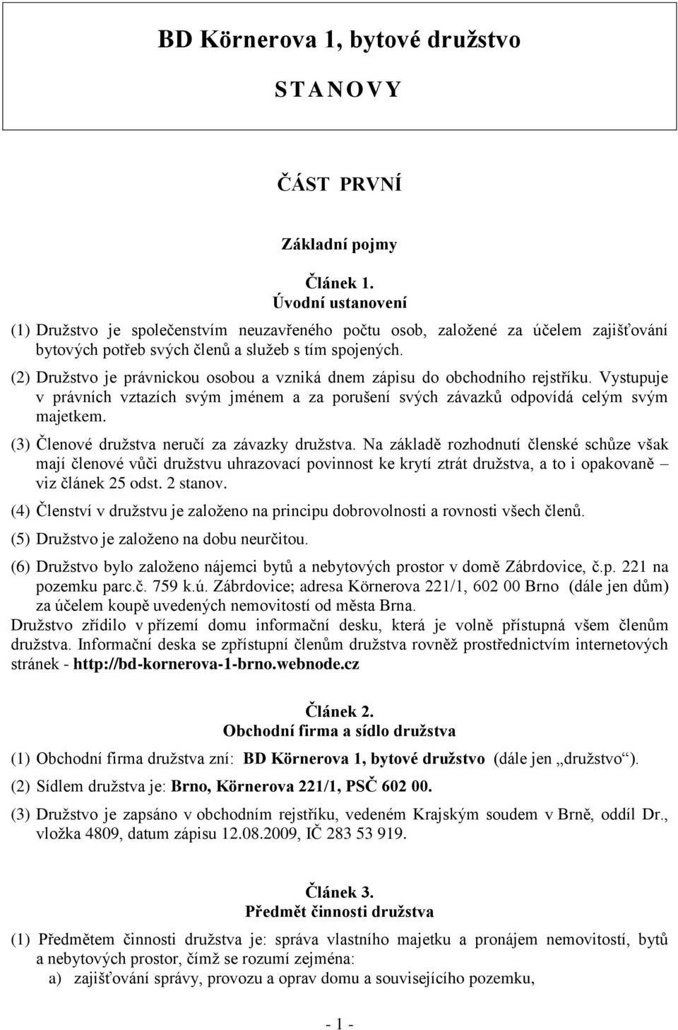 (2) Družstvo je právnickou osobou a vzniká dnem zápisu do obchodního rejstříku. Vystupuje v právních vztazích svým jménem a za porušení svých závazků odpovídá celým svým majetkem.